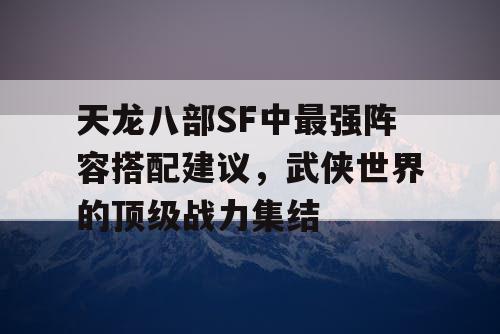 天龙八部SF中最强阵容搭配建议，武侠世界的顶级战力集结