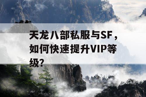 天龙八部私服与SF，如何快速提升VIP等级？