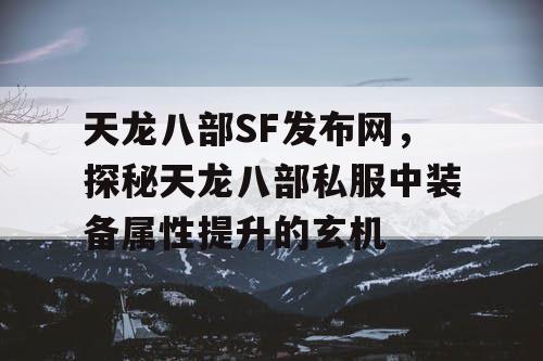 天龙八部SF发布网，探秘天龙八部私服中装备属性提升的玄机