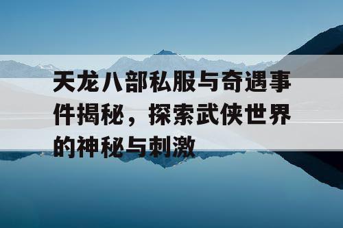 天龙八部私服与奇遇事件揭秘，探索武侠世界的神秘与刺激