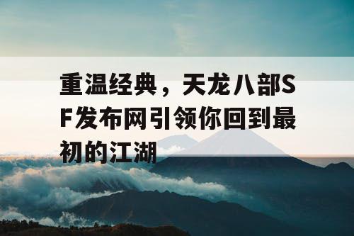 重温经典，天龙八部SF发布网引领你回到最初的江湖