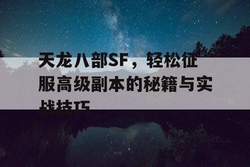 天龙八部SF，轻松征服高级副本的秘籍与实战技巧