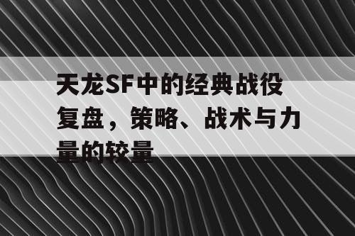 天龙SF中的经典战役复盘，策略、战术与力量的较量