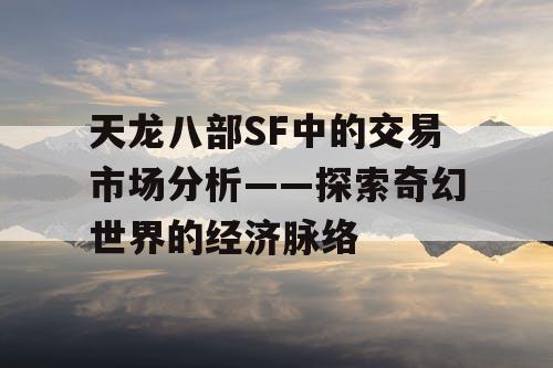 天龙八部SF中的交易市场分析——探索奇幻世界的经济脉络