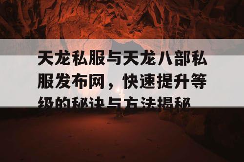 天龙私服与天龙八部私服发布网——快速提升等级的秘诀与方法大揭秘