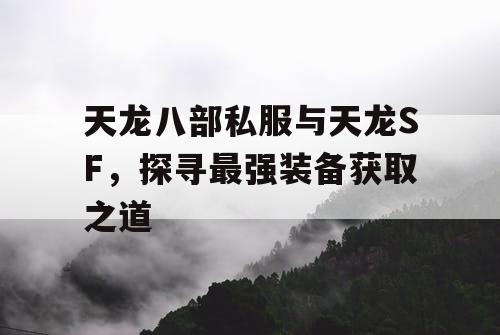 天龙八部私服与天龙SF，探寻最强装备获取之道