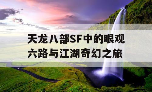 天龙八部SF中的眼观六路与江湖奇幻之旅