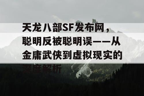 天龙八部SF发布网，聪明反被聪明误——从金庸武侠到虚拟现实的深度解析