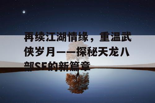 再续江湖情缘，重温武侠岁月——探秘天龙八部SF的新篇章