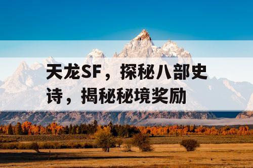 天龙SF，探秘八部史诗，揭秘秘境奖励