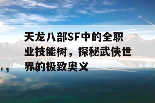 天龙八部SF中的全职业技能树，探秘武侠世界的极致奥义