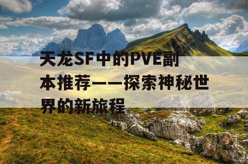 天龙SF中的PVE副本推荐——探索神秘世界的新旅程