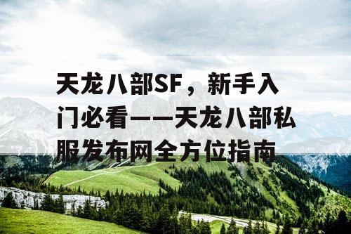 天龙八部SF，新手入门必看——天龙八部私服发布网全方位指南