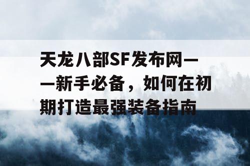 天龙八部SF发布网——新手必备，如何在初期打造最强装备指南