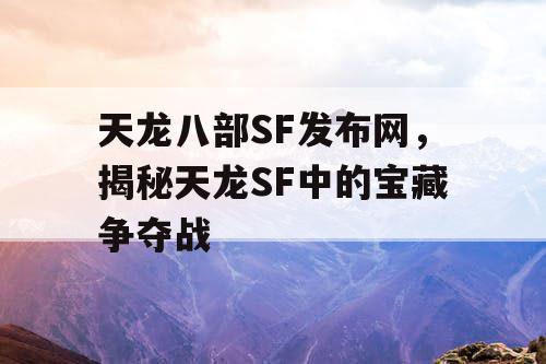 天龙八部SF发布网，揭秘天龙SF中的宝藏争夺战