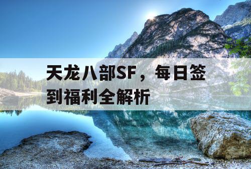 天龙八部SF，每日签到福利全解析