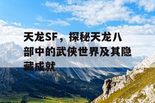 天龙SF，探秘天龙八部中的武侠世界及其隐藏成就