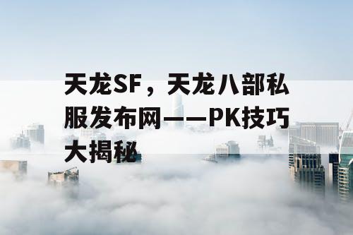 天龙SF，天龙八部私服发布网——PK技巧大揭秘