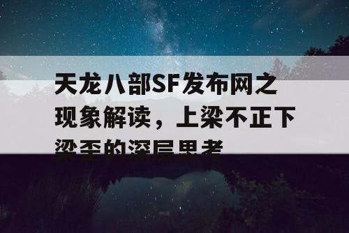 天龙八部SF发布网之现象解读，上梁不正下梁歪的深层思考