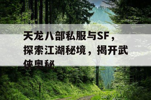 天龙八部私服与SF，探索江湖秘境，揭开武侠奥秘