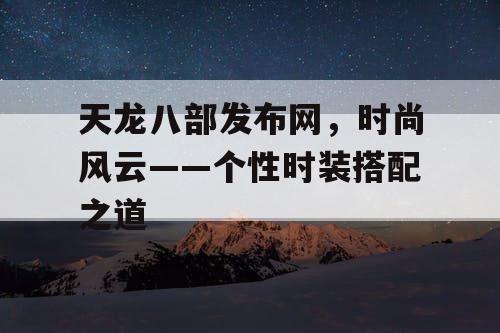 天龙八部发布网，时尚风云——个性时装搭配之道