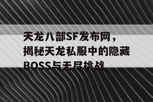 天龙八部SF发布网，揭秘天龙私服中的隐藏BOSS与无尽挑战