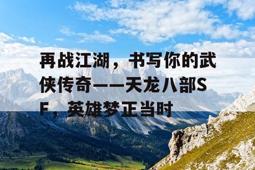 再战江湖，书写你的武侠传奇——天龙八部SF，英雄梦正当时