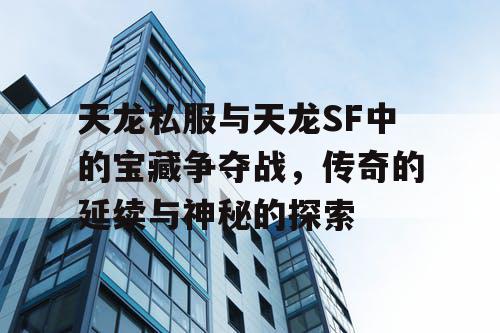 天龙私服与天龙SF中的宝藏争夺战，传奇的延续与神秘的探索