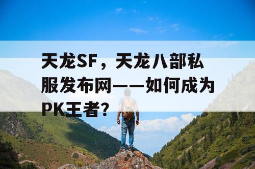 天龙SF，天龙八部私服发布网——如何成为PK王者？