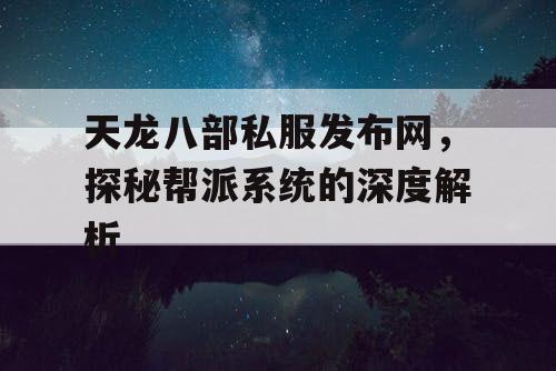 天龙八部私服发布网，探秘帮派系统的深度解析