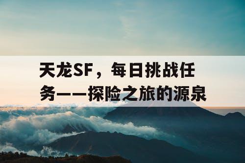 天龙SF，每日挑战任务——探险之旅的源泉