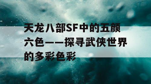 天龙八部SF中的五颜六色——探寻武侠世界的多彩色彩