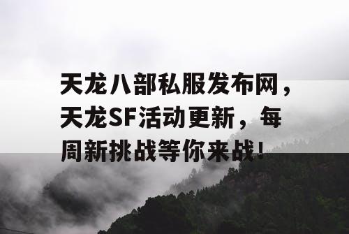 天龙八部私服发布网，天龙SF活动更新，每周新挑战等你来战！