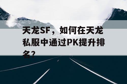 天龙SF，如何在天龙私服中通过PK提升排名？