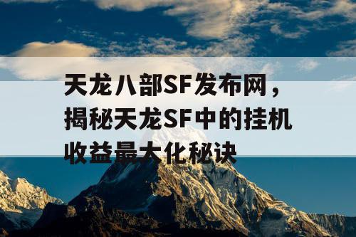 天龙八部SF发布网，揭秘天龙SF中的挂机收益最大化秘诀