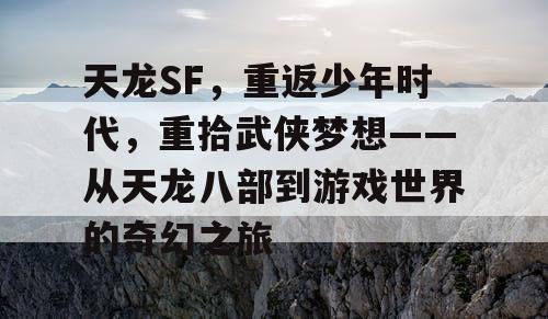 天龙SF，重返少年时代，重拾武侠梦想——从天龙八部到游戏世界的奇幻之旅