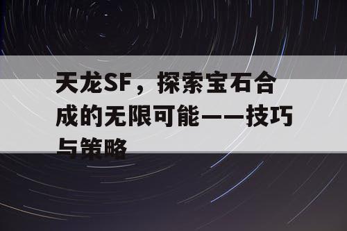 天龙SF，探索宝石合成的无限可能——技巧与策略