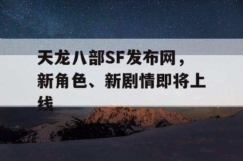 天龙八部SF发布网，新角色、新剧情即将上线