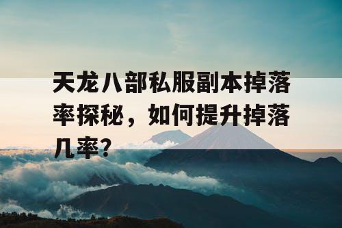 天龙八部私服副本掉落率探秘，如何提升掉落几率？