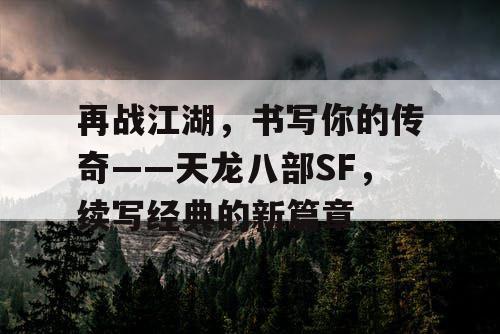 再战江湖，书写你的传奇——天龙八部SF，续写经典的新篇章