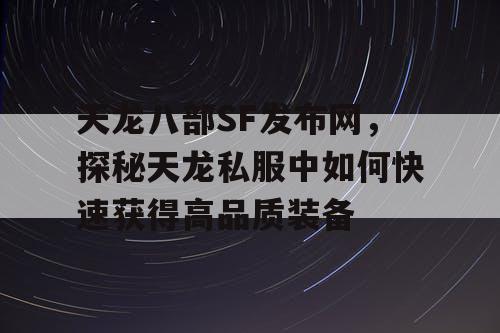 天龙八部SF发布网，探秘天龙私服中如何快速获得高品质装备