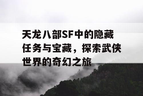 天龙八部SF中的隐藏任务与宝藏，探索武侠世界的奇幻之旅