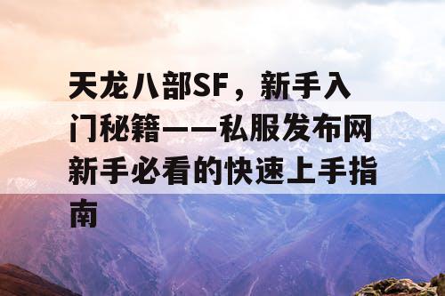 天龙八部SF，新手入门秘籍——私服发布网新手必看的快速上手指南