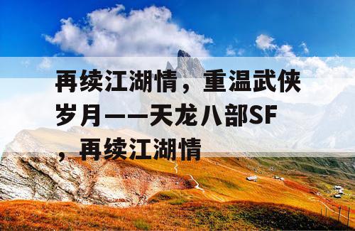 再续江湖情，重温武侠岁月——天龙八部SF，再续江湖情