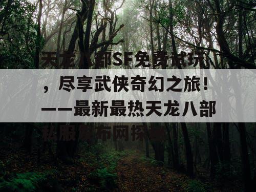 天龙八部SF免费试玩，尽享武侠奇幻之旅！——最新最热天龙八部私服发布网探秘