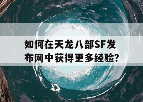 如何在天龙八部SF发布网中获得更多经验？