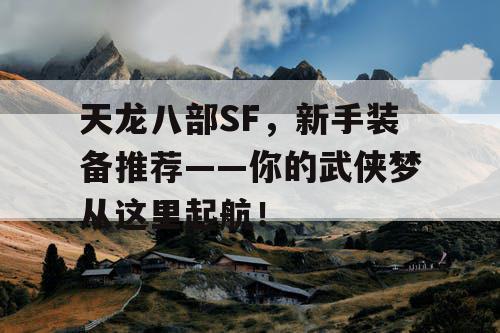 天龙八部SF，新手装备推荐——你的武侠梦从这里起航！