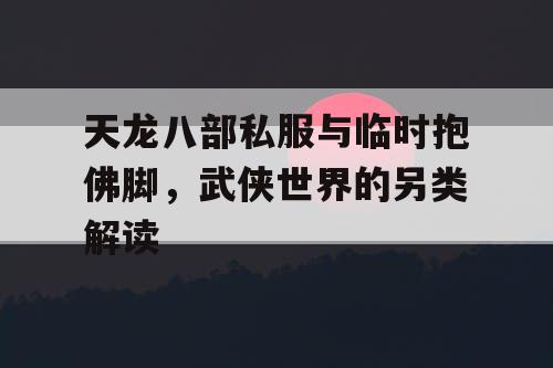 天龙八部私服与临时抱佛脚，武侠世界的另类解读