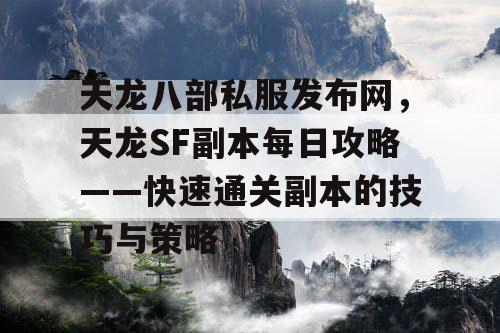 天龙八部私服发布网，天龙SF副本每日攻略——快速通关副本的技巧与策略