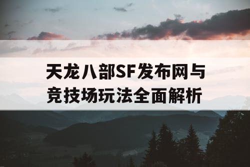 天龙八部SF发布网与竞技场玩法全面解析